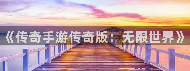 大神28手机版：《传奇手游传奇版：无限世界》